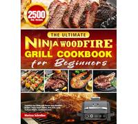 The Ultimate Ninja Woodfire Grill Cookbook for Beginners: Transform Your Meals with Diverse Ninja Woodfire Recipes | Enjoy Simple Poultry, Beef, Pork, Lamb, Seafood, Veggies, Snacks & Desserts