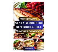 THE ULTIMATE NINJA WOODFIRE OUTDOOR GRILL & SMOKER COOKBOOK: Fire up bold flavors and outdoor creativity with your Ninja Woodfire for BBQ, Grill, Bake, Roast, Dehydrate, and Broil