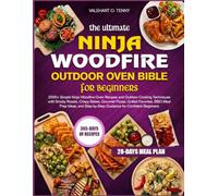 THE ULTIMATE NINJA WOODFIRE OUTDOOR OVEN BIBLE FOR BEGINNERS: 2000+ Simple Ninja Woodfire Oven Recipes and Outdoor Cooking Techniques with Smoky ... Prep Ideas, and Step-by-Step Guidance for Co