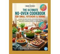 The Ultimate No-Oven Cookbook for Small Kitchens & Dorms: 40 Easy No-Bake Recipes, Microwave Meals, One-Pot Dishes, Budget-Friendly Student Cooking, ... Meals for Beginners (Smart Kitchen Series)