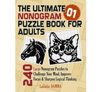 THE ULTIMATE NONOGRAM PUZZLE BOOK FOR ADULTS: 240 Large Nonogram Puzzles to Challenge Your Mind, Improve Focus & Sharpen Logical Thinking | Volume 1 | ... Included (Ultimate Grid Puzzles Collection)