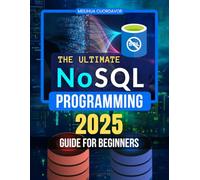 The Ultimate NoSQL Programming 2025 Guide for Beginners: Master Modern Data Management Learn Scalable Design Distributed Systems Security And Real ... Next Generation NoSQL Database Professionals