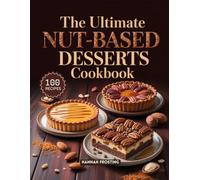 The Ultimate Nut-Based Desserts Cookbook: Delicious Homemade Nut-Based Recipes for Every Skill Level (The Ultimate Dessert Collection)