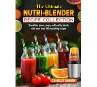 The Ultimate Nutri-Blender Recipe Collection: Smoothies, juices, soups, and healthy blends with more than 200 nourishing recipes