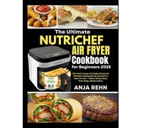The Ultimate NUTRICHEF Air Fryer Cookbook for Beginners 2025: 100+ Quick, Crispy, and Healthy Recipes for Effortless Cooking with the Nutrichef 5.8 ... Shrimp, Steak, Fries, Wings, Chicken & More