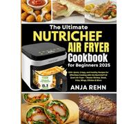 The Ultimate NUTRICHEF Air Fryer Cookbook for Beginners 2025: 100+ Quick, Crispy, and Healthy Recipes for Effortless Cooking with the Nutrichef 5.8 ... Shrimp, Steak, Fries, Wings, Chicken & More