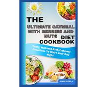 THE ULTIMATE OATMEAL WITH BERRIES AND NUTS DIET COOKBOOK: Tasty, Nutrient-Rich Oatmeal Creations To Start Your Day Right