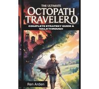 The Ultimate Octopath Traveler 0 Complete Strategy Guide & Walkthrough: Master Every Battle, Every Region And Every Choice