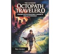 The Ultimate Octopath Traveler 0 Complete Strategy Guide & Walkthrough: Master Every Battle, Every Region And Every Choice