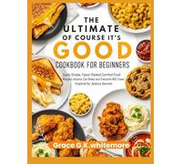THE ULTIMATE OF COURSE IT’S GOOD COOKBOOK FOR BEGINNERS: Quick, Simple, Flavor-Packed Comfort Food Recipes Anyone Can Make and Everyone Will Crave Inspired by Jessica Secrest