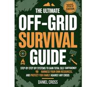 The Ultimate Off-Grid Survival Guide: Step-by-Step DIY Systems to Gain Total Self-Sufficiency, Harness Your Own Resources, and Protect Your Family Against Any Crisis