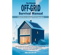 The Ultimate Off-Grid Survival Manual: Step-by-Step DIY Strategies to Gain Energy Independence, Protect Your Family, Master Crisis Preparedness and Build a Self-Reliant Life