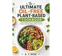 The Ultimate Oil-Free Plant-Based Cookbook: Heart-Healthy, Easy-to-Prepare Recipes to Rejuvenate Your Body and Fuel Your Life