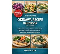 THE ULTIMATE OKINAWA RECIPE HANDBOOK FOR SENIORS: Traditional Okinawan-Inspired Recipes and Structured Meal Plans to Support Longevity, Heart Health, Balanced Blood Sugar, and Healthy Aging After 60