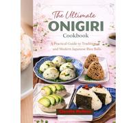 THE ULTIMATE onigiri cookbook: A Practical Guide to Traditional and Modern Japanese Rice Balls