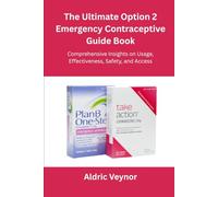 The Ultimate Option 2 Emergency Contraceptive Guide Book: Comprehensive Insights on Usage, Effectiveness, Safety, and Access