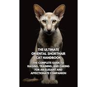 The Ultimate Oriental Shorthair Cat Handbook: The Complete Guide to Raising, Training, and Caring for an Elegant and Affectionate Companion
