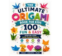 The Ultimate Origami Book for Kids: 100 Fun & Easy Step-by-Step Paper Folding Projects | Cute Animals, Flowers, Toys, Boxes, Birds & More | Creative STEM Activity Book for Kids Ages 6-12