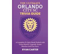The Ultimate ORLANDO CITY SC TRIVIA GUIDE: A Complete FC Quiz Book Packed with Team History, Legends, Iconic Matches and Fun Facts