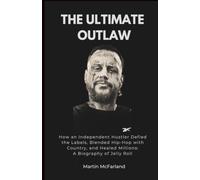 THE ULTIMATE OUTLAW: How an Independent Hustler Defied the Labels, Blended Hip-Hop with Country, and Healed Millions: A Biography of Jelly Roll