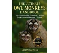 THE ULTIMATE OWL MONKEYS HANDBOOK: The Essential Guide To Behavior, Care And Conservation Of Nocturnal Primates