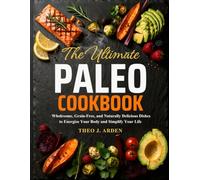 The Ultimate Paleo Cookbook: Wholesome, Grain-Free, and Naturally Delicious Dishes to Energize Your Body and Simplify Your Life