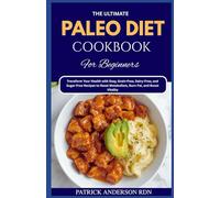 The Ultimate Paleo Diet Cookbook for Beginners: Transform Your Health with Easy, Grain-Free, Dairy-Free, and Sugar-Free Recipes to Reset Metabolism, Burn Fat, and Boost Vitality