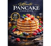 The Ultimate Pancake Cookbook: Fluffy Classics, Fruit-Filled Favorites, Savory Creations, and Creative Pancakes for Every Morning and Occasion