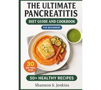THE ULTIMATE PANCREATITIS DIET GUIDE AND COOKBOOK FOR BEGINNERS: 50+ Low-Fat, Anti-Inflammatory Recipes and a 30-Day Meal Plan to Soothe Pain, Heal Digestion, and Reclaim Your Life