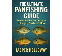 The Ultimate Panfishing Guide: Proven Tactics for Crappie, Bluegill, Perch and More (The Global Angler Series by Jasper Holloway)