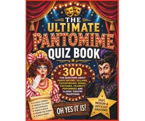 The Ultimate Pantomime Quiz Book: 300 Fun Questions About Panto History, Villains, Catchphrases, Songs, Costumes, Celebrity Performers and Classic Theatre Traditions