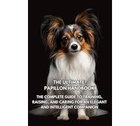 The Ultimate Papillon Handbook: The Complete Guide to Training, Raising, and Caring for an Elegant and Intelligent Companion
