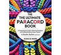 The Ultimate Paracord Book: A Comprehensive Guide to Mastering Techniques and Crafting Unique Projects for Bracelets, Keychains, and More