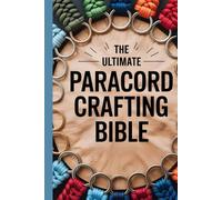 The Ultimate Paracord Crafting Bible: A Complete Step-by-Step Guide to Making Survival Bracelets, Keychains, Knots, and Outdoor Gear