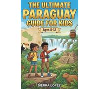 The Ultimate Paraguay Guide for Kids: A Chapter Book for Kids Aged 8-12 Exploring the Land, Culture, and History of Paraguay