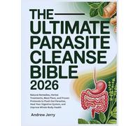 THE ULTIMATE PARASITE CLEANSE BIBLE 2026: Natural Remedies , Herbal Treatment, Meal Plans And Proven Protocols To Flush Out Parasites, Heal Your Digestive System, And Improve Whole- Body Health