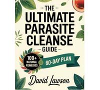 The Ultimate Parasite Cleanse Guide: Restore Your Gut, Boost Immunity, and Reclaim Vitality with a 60-Day Natural Cleanse, Herbal Remedies, and Lifelong Protection