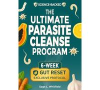 The Ultimate Parasite Cleanse Program: A 6-Week Natural At-Home Detox to Eliminate Hidden Parasites, Flatten Your Belly and Restore Lasting Vitality & Clarity-With Herbal Remedies & 15-Minute Recipes