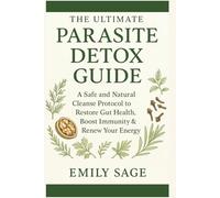 The Ultimate Parasite Detox Guide: A Safe and Natural Cleanse Protocol to Restore Gut Health, Boost Immunity & Renew Your Energy