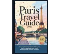 The Ultimate Paris Travel Guide 2026: Explore Paris Attractions, Hidden Gems, Local Experiences, Top Museums, Best Restaurants, and Day Trips: A Complete Guide for First-Time Visitors and Return Trav