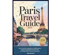 The Ultimate Paris Travel Guide 2026: Explore Paris Attractions, Hidden Gems, Local Experiences, Top Museums, Best Restaurants, and Day Trips: A Complete Guide for First-Time Visitors and Return Trav