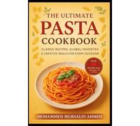 The Ultimate Pasta Cookbook: Classic Recipes, Global Favorites & Creative Meals For Every Occasion