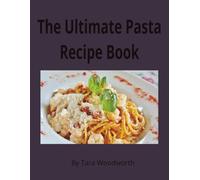 The Ultimate Pasta Recipe Book: 30 Comforting & Flavor-Packed Pasta Recipes: Easy Homemade Italian Dishes for Cozy Meals, Family Dinners & Weeknight Cooking