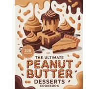 The Ultimate Peanut Butter Desserts Cookbook: Delicious Homemade Peanut Butter Recipes for Every Skill Level (The Ultimate Dessert Collection)