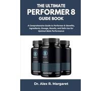 THE ULTIMATE PERFORMER8 GUIDE BOOK: Benefits, Ingredients, Dosage, Results, and Safe Use for Optimal Male Performance