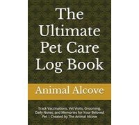 The Ultimate Pet Care Log Book: Track Vaccinations, Vet Visits, Grooming, Daily Notes, and Memories for Your Beloved Pet | Created by The Animal Alcove