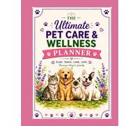 The Ultimate Pet Care & Wellness Planner: Organize Health Records, Vet Visits, Daily Care, Medications, Expenses, Appointments & Precious Memories for Your Beloved Pets