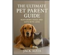 The Ultimate Pet Parent Guide: Nurturing Dogs and Cats with Love