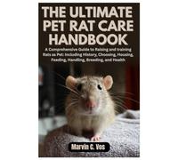 The Ultimate Pet Rat Care Handbook: A Comprehensive Guide to Raising and training Rats as Pet: Including History, Choosing, Housing, Feeding, Handling, Breeding, and Health