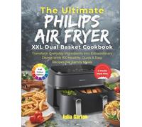The Ultimate Philips Air Fryer XXL Dual Basket Cookbook: Transform Everyday Ingredients into Extraordinary Dishes with 100 Healthy, Quick & Easy Recipes for Family Meals